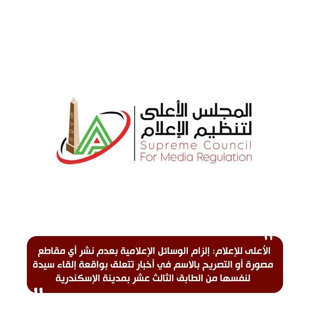 الأعلى للإعلام: إلزام الوسائل الإعلامية بعدم نشر أي مقاطع مصورة أو التصريح بالاسم في أخبار تتعلق بواقعة إلقاء سيدة لنفسها من الطابق الثالث عشر بمدينة الإسكندرية