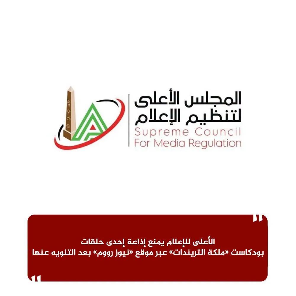 الأعلى للإعلام يمنع إذاعة إحدى حلقات بودكاست «ملكة التريندات» عبر موقع «نيوز رووم» بعد التنويه عنها